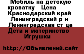 Мобиль на детскую кроватку › Цена ­ 400 - Краснодарский край, Ленинградский р-н, Ленинградская ст-ца Дети и материнство » Игрушки   